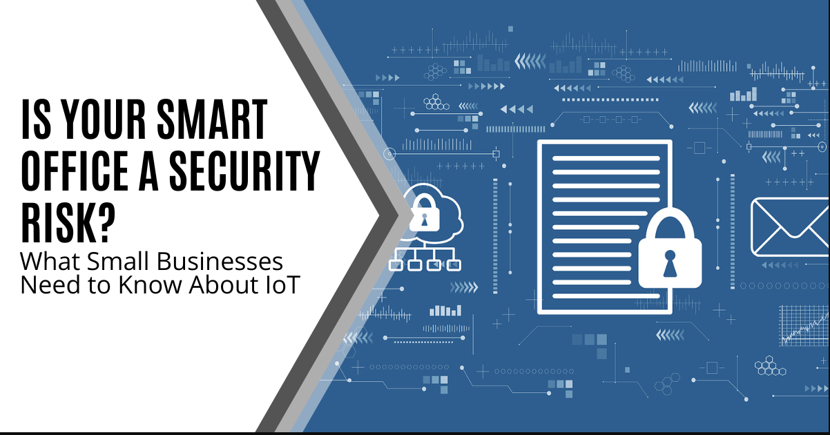 Is Your Smart Office a Security Risk? What Small Businesses Need to Know About IoT